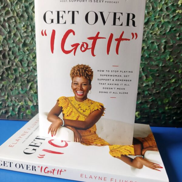 Get Over 'I Got It': How to Stop Playing Superwoman, Get Support, and Remember That Having It All Doesn’t Mean Doing It All Alone by Elayne Fluker
